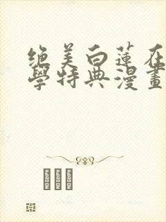 绝美白莲在线教学特典漫画免费阅读