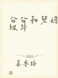 公公和儿媳妇一级片