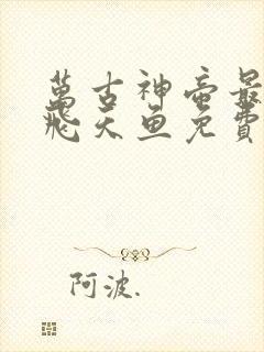 万古神帝最新章飞天鱼免费阅读