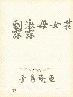刺激母女花小说露露