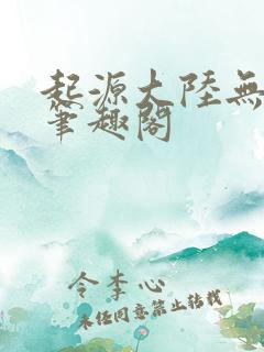 起源大陆无删减笔趣阁