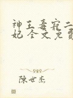 神王毒宠二嫁王妃 全文免费阅读