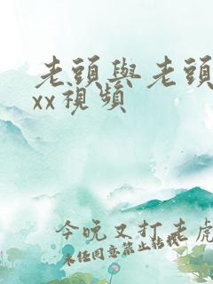 老头与老头性ⅹxx视频
