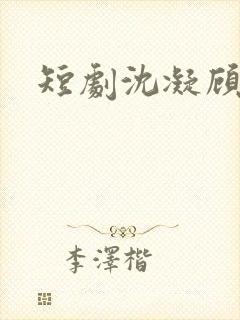 短剧沈凝顾云峥
