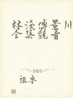 林浅傅景川短剧全集观看