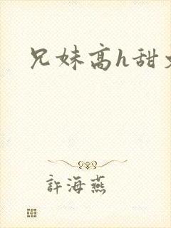 兄妹高h甜文