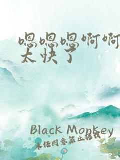 嗯嗯嗯啊啊啊啊太快了