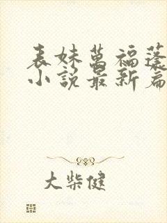 表妹万福蓬莱客小说最新篇章