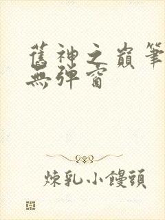 旧神之巅笔趣阁无弹窗
