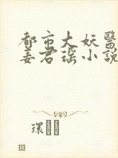 都市大妖医叶楚姜君瑶小说