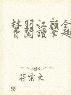 林羽江颜全文免费阅读笔趣阁