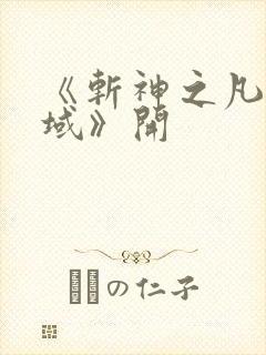 《斩神之凡尘神域》开