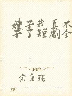 嫂子我真不是傻子了短剧全集免费观看下载
