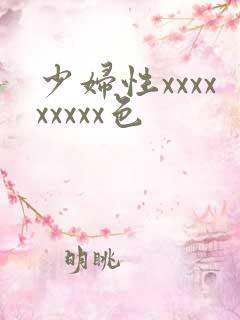 少妇性xxxxxxxxx色