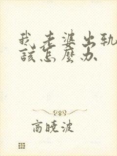 我老婆出轨了我该怎么办
