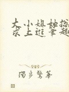 大小姐她总是不求上进笔趣阁小说