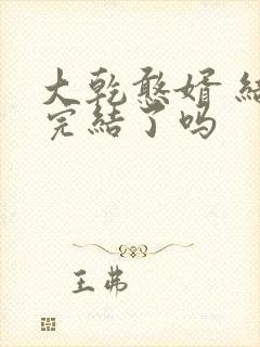 大乾憨婿 结局完结了吗