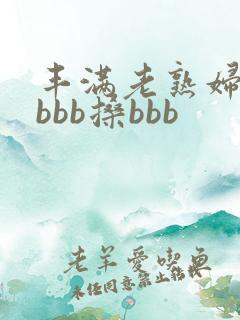 丰满老熟妇bbbbb搡bbb