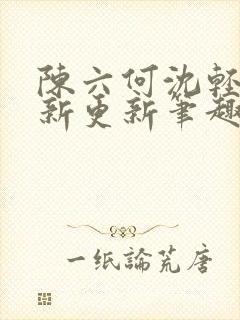 陈六何沈轻舞最新更新笔趣阁