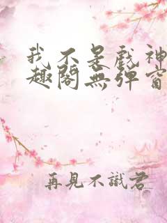 我不是戏神新笔趣阁无弹窗