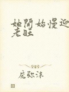 她开始慢迎迎合老旺