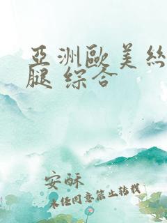 亚洲欧美丝袜美腿 综合