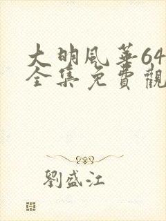 大明风华64集全集免费观看