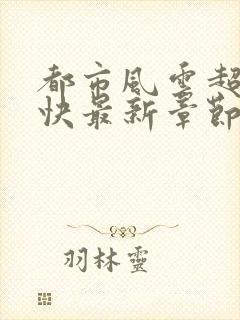 都市风云超前超快最新章节全文