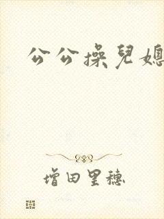 公公操儿媳在线