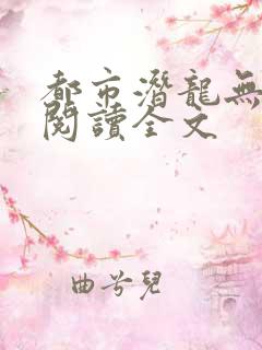 都市潜龙无删减阅读全文
