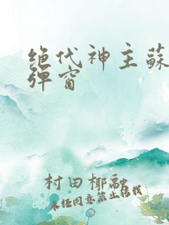 绝代神主苏莫无弹窗