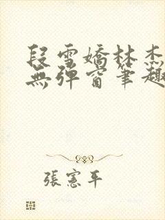 段雪娇林杰老唐无弹窗笔趣阁
