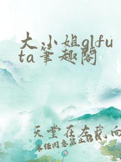 大小姐glfuta笔趣阁