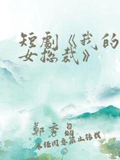 短剧《我的名门女总裁》