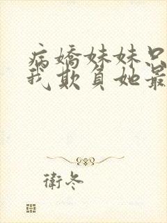 病娇妹妹只想让我欺负她最新一集