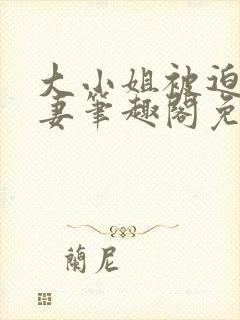 大小姐被迫为奴妻笔趣阁免费阅读