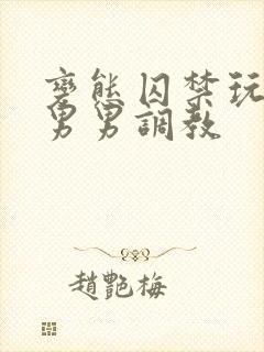 变态囚禁玩弄h男男调教