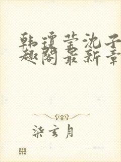 韩琼莹沈子骞笔趣阁最新章节更新