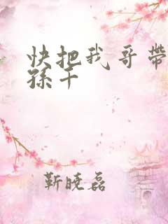 快把我哥带走 孙千