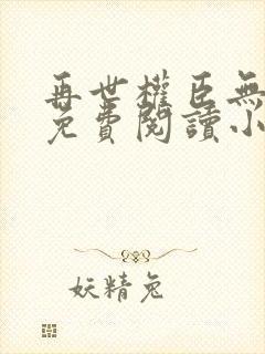 再世权臣无删减免费阅读小说