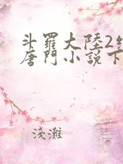 斗罗大陆2绝世唐门小说下载