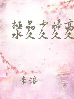 极品少妇高潮喷水久久久久久