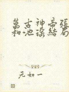 万古神帝张若尘和池瑶结局