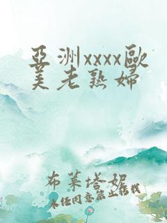 亚洲xxxx欧美老熟妇