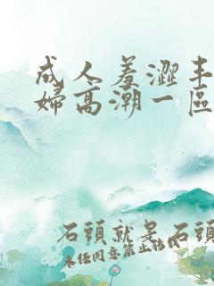 成人羞涩丰满少妇高潮一区二