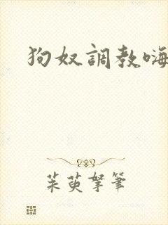狗奴调教嗨文