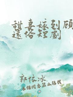 甜妻嫁到顾少快还俗短剧