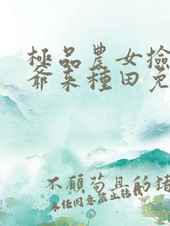 极品农女捡个王爷来种田免费阅读全文
