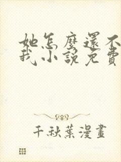 她怎么还不喜欢我小说免费阅读