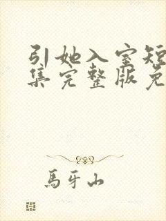 引她入室短剧全集完整版免费观看
